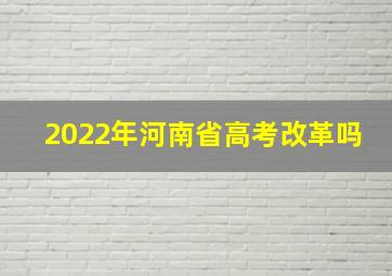 2022年河南省高考改革吗