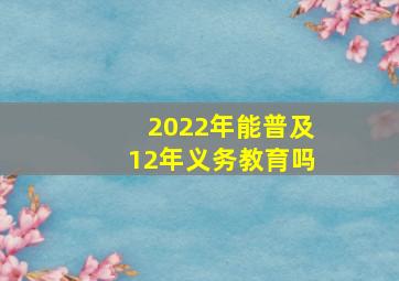 2022年能普及12年义务教育吗