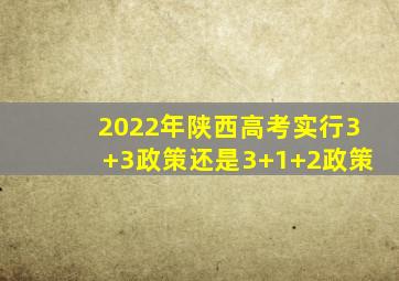 2022年陕西高考实行3+3政策还是3+1+2政策