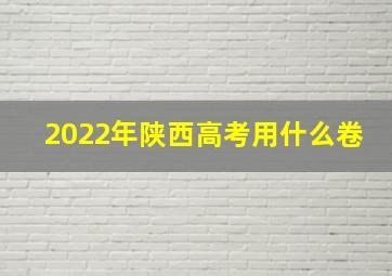 2022年陕西高考用什么卷