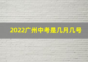 2022广州中考是几月几号