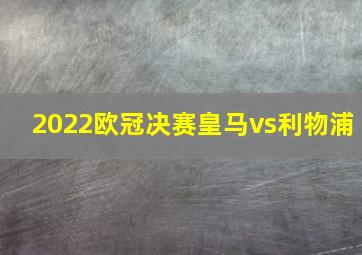 2022欧冠决赛皇马vs利物浦