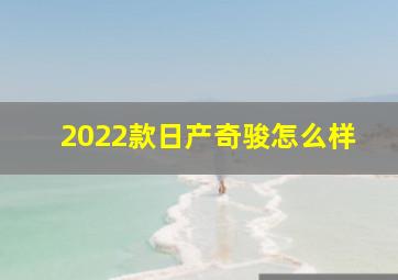 2022款日产奇骏怎么样