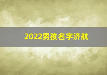 2022男孩名字济航