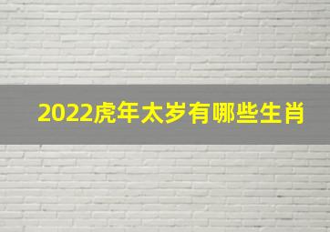 2022虎年太岁有哪些生肖