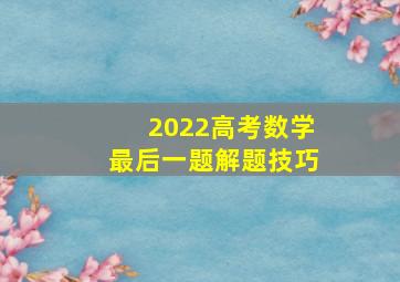 2022高考数学最后一题解题技巧