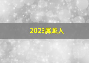 2023属龙人