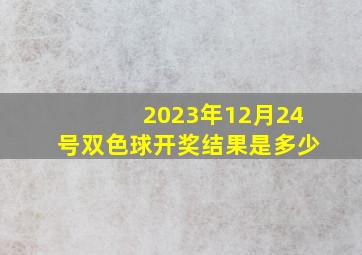 2023年12月24号双色球开奖结果是多少