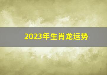 2023年生肖龙运势