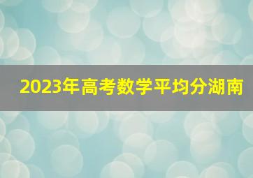 2023年高考数学平均分湖南