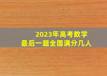 2023年高考数学最后一题全国满分几人