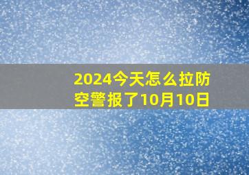 2024今天怎么拉防空警报了10月10日