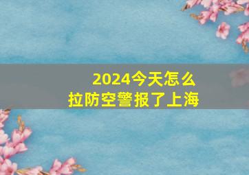 2024今天怎么拉防空警报了上海