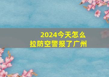 2024今天怎么拉防空警报了广州