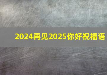 2024再见2025你好祝福语