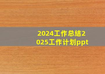 2024工作总结2025工作计划ppt