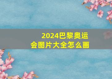 2024巴黎奥运会图片大全怎么画