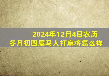 2024年12月4日农历冬月初四属马人打麻将怎么样