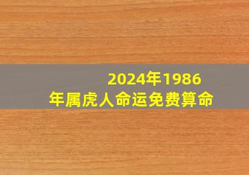 2024年1986年属虎人命运免费算命