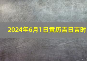 2024年6月1日黄历吉日吉时