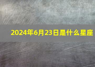 2024年6月23日是什么星座