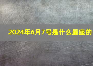 2024年6月7号是什么星座的