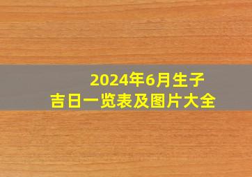 2024年6月生子吉日一览表及图片大全