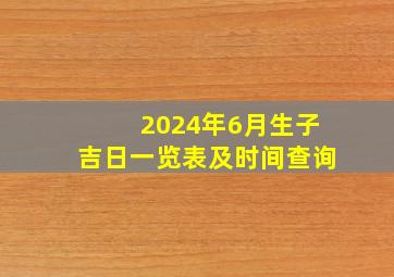 2024年6月生子吉日一览表及时间查询