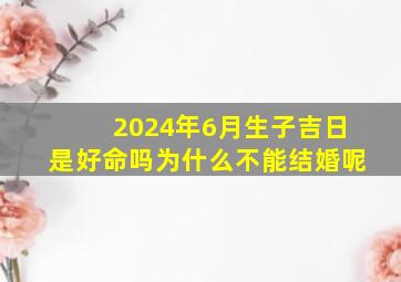 2024年6月生子吉日是好命吗为什么不能结婚呢