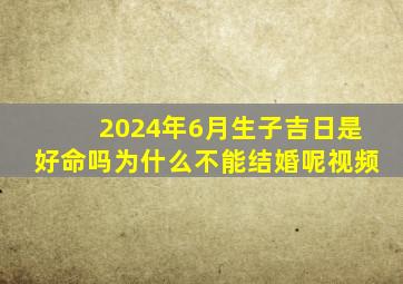 2024年6月生子吉日是好命吗为什么不能结婚呢视频