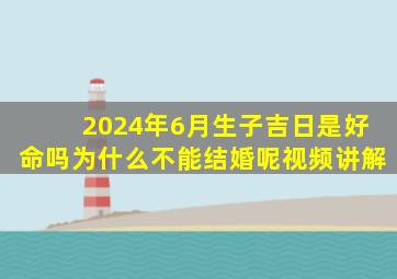 2024年6月生子吉日是好命吗为什么不能结婚呢视频讲解