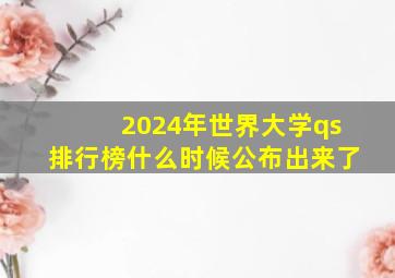 2024年世界大学qs排行榜什么时候公布出来了