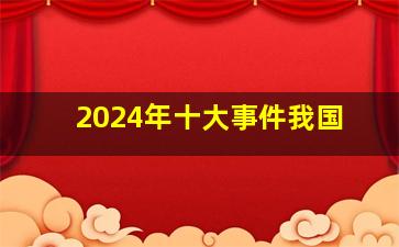 2024年十大事件我国