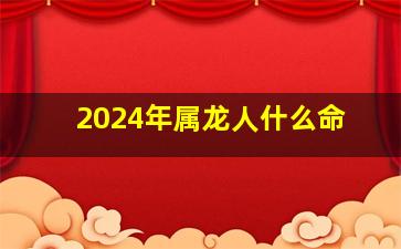 2024年属龙人什么命