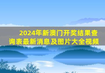 2024年新澳门开奖结果查询表最新消息及图片大全视频