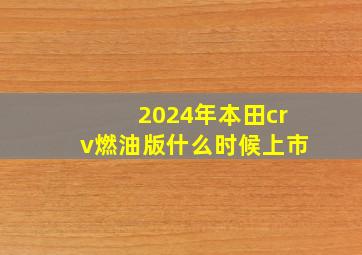 2024年本田crv燃油版什么时候上市