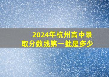 2024年杭州高中录取分数线第一批是多少