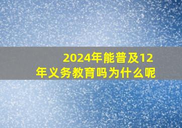 2024年能普及12年义务教育吗为什么呢