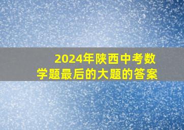 2024年陕西中考数学题最后的大题的答案