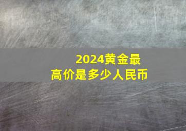 2024黄金最高价是多少人民币