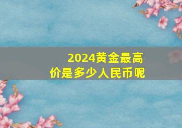 2024黄金最高价是多少人民币呢