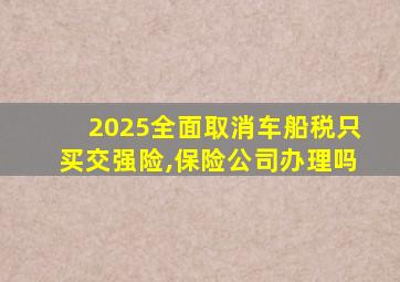 2025全面取消车船税只买交强险,保险公司办理吗