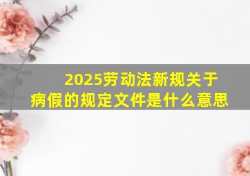 2025劳动法新规关于病假的规定文件是什么意思