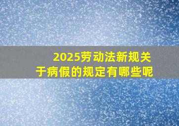 2025劳动法新规关于病假的规定有哪些呢