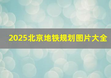 2025北京地铁规划图片大全