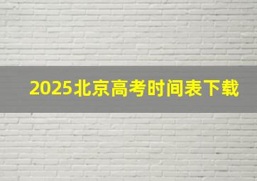 2025北京高考时间表下载