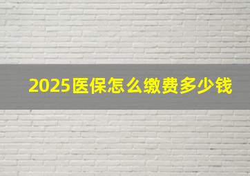 2025医保怎么缴费多少钱