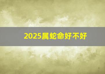 2025属蛇命好不好