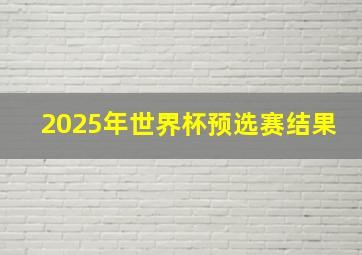 2025年世界杯预选赛结果