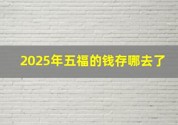 2025年五福的钱存哪去了